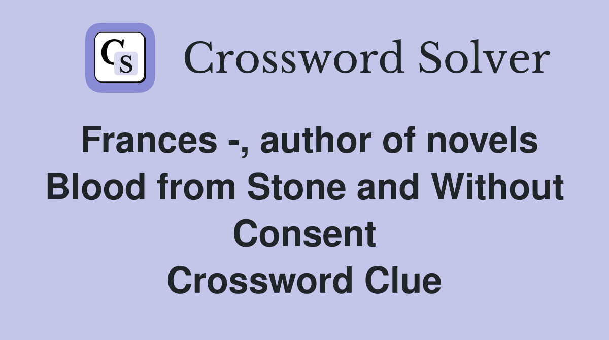 Frances , author of novels Blood from Stone and Without Consent Crossword Clue Answers